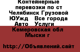 Контейнерные перевозки по ст.Челябинск-Грузовой ЮУжд - Все города Авто » Услуги   . Кемеровская обл.,Мыски г.